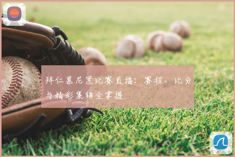 拜仁慕尼黑比赛直播:赛程、比分与精彩集锦全掌握