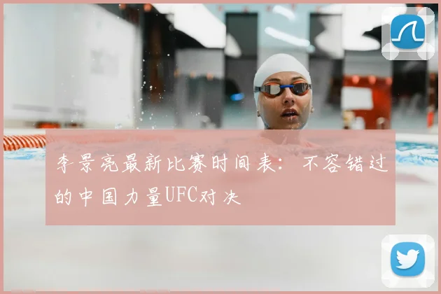 李景亮最新比赛时间表:不容错过的中国力量UFC对决