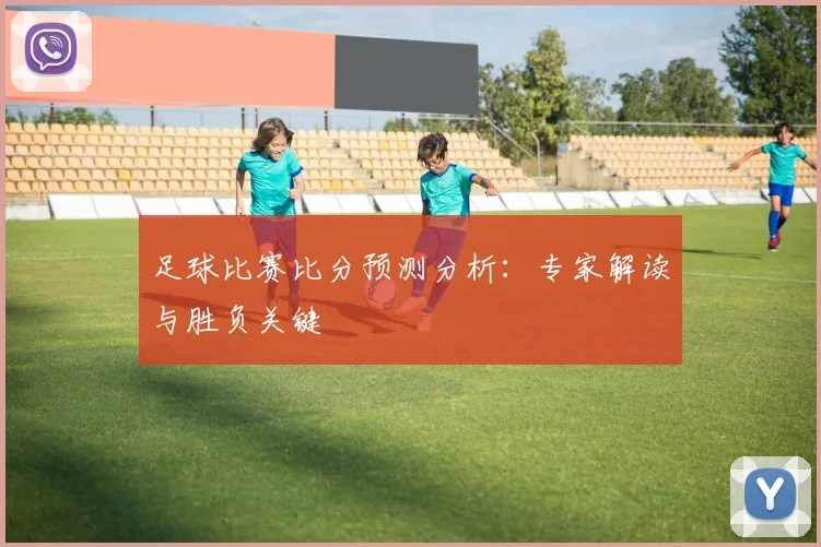 足球比赛比分预测分析:专家解读与胜负关键
