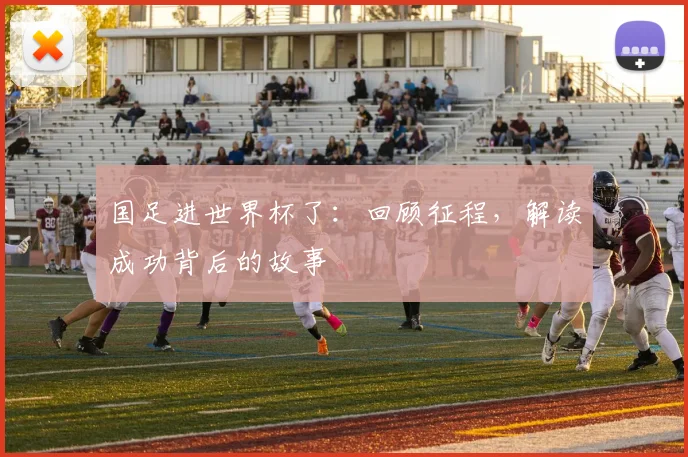 国足进世界杯了:回顾征程,解读成功背后的故事