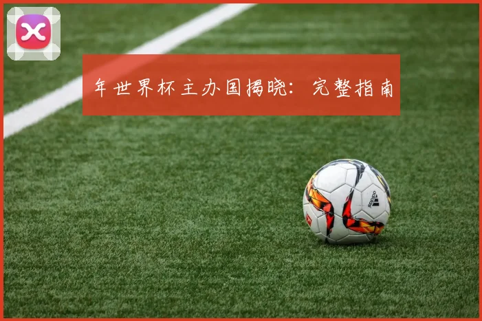 年世界杯主办国揭晓:完整指南