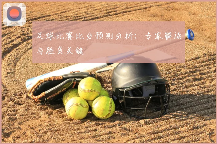 足球比赛比分预测分析:专家解读与胜负关键