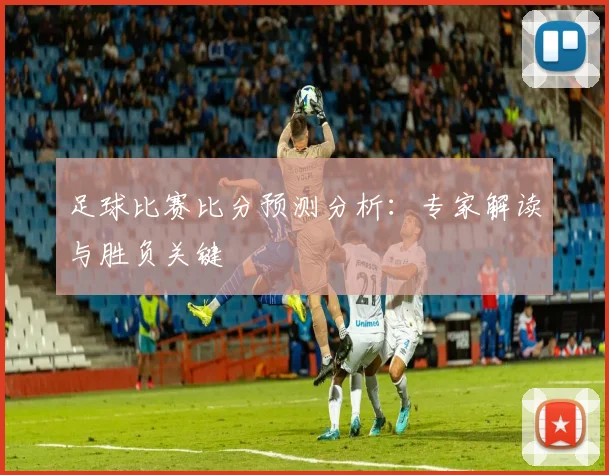 足球比赛比分预测分析:专家解读与胜负关键