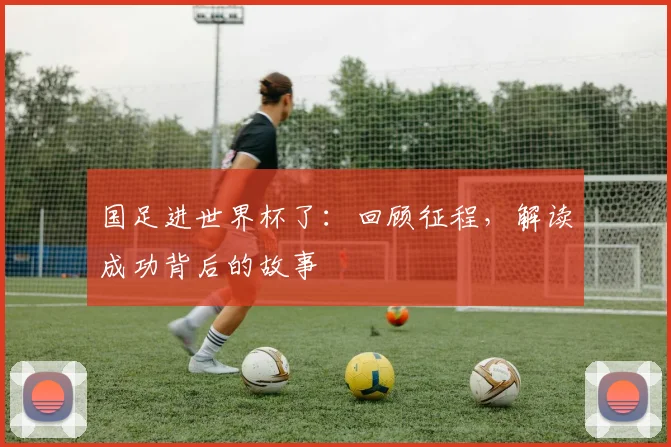 国足进世界杯了:回顾征程,解读成功背后的故事